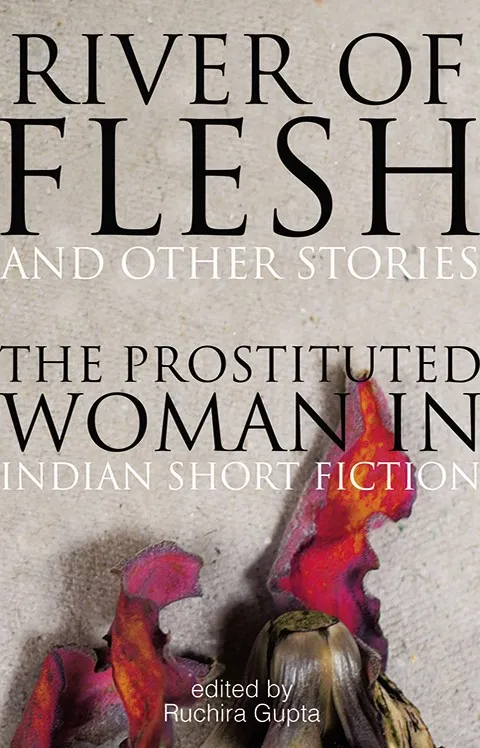 Book Cover: ‘River of Flesh and Other Stories: The Prostituted Woman In Indian Short Fiction’, edited by Ruchira Gupta, published by Speaking Tiger.