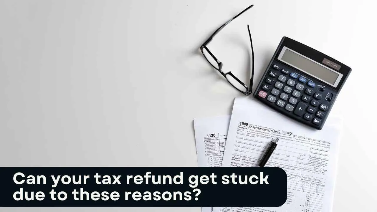 Can your tax refund get stuck due to these reasons?
