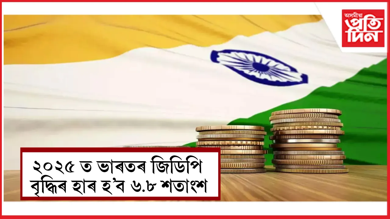 ২০২৫ ত ভাৰতৰ জিডিপি বৃদ্ধিৰ হাৰ হ'ব ৬.৮ শতাংশ