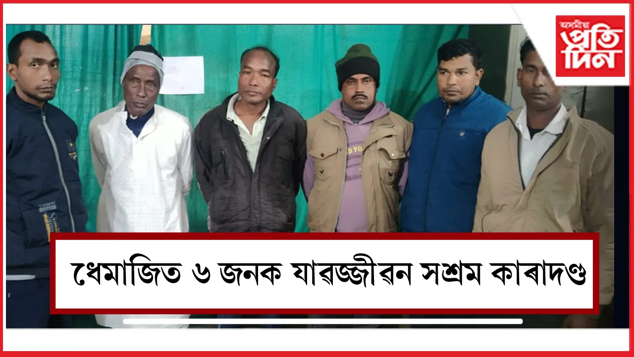 ধেমাজিত ৬ হত্যাকাৰীক যাৱজ্জীৱন সশ্ৰম কাৰাদণ্ড 