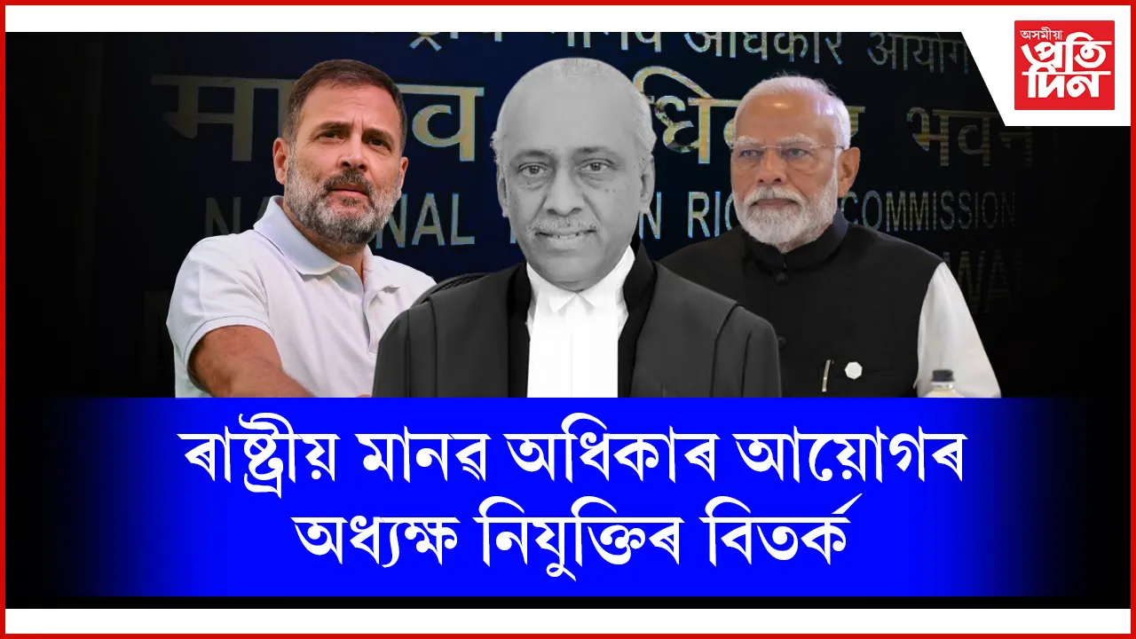 মানৱ অধিকাৰ আয়োগৰ অধ্যক্ষ নিযুক্তিঃ ৪ সদস্যৰ স্থিতিত দুজনৰ অসন্তুষ্টি