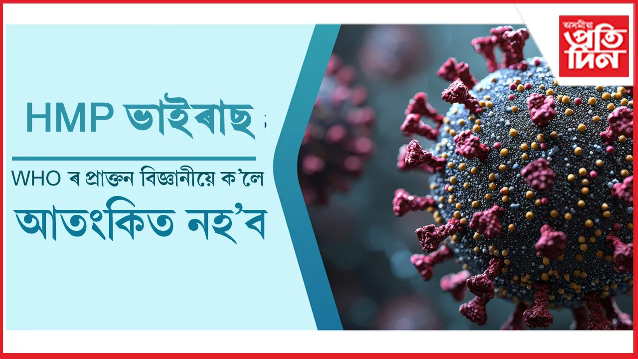 WHO ৰ প্ৰাক্তন বিজ্ঞানীয়ে ক'লে- 'HMP ভাইৰাছক লৈ আতংকিত হোৱাৰ কাৰণ নাই'