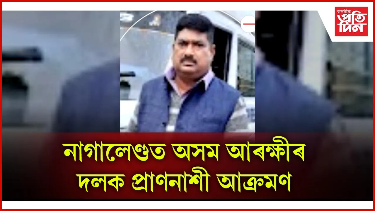 চোৰ ধৰিবলৈ যোৱা অসম আৰক্ষীৰ দলক নাগালেণ্ডত আক্ৰমণঃ কাঢ়ি নিলে অস্ত্ৰও