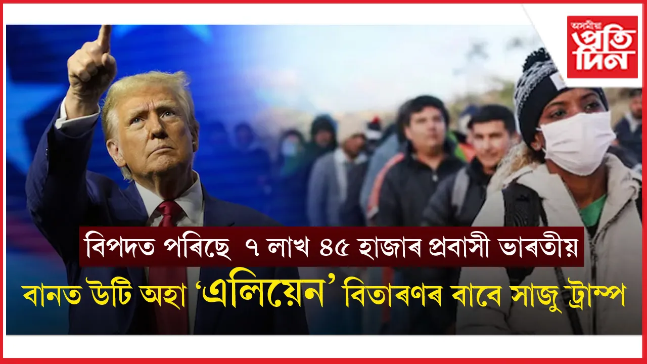 আমেৰিকাৰ পৰা বিতাৰিত হ'ব অবৈধ প্ৰবজিত 'এলিয়েন'...