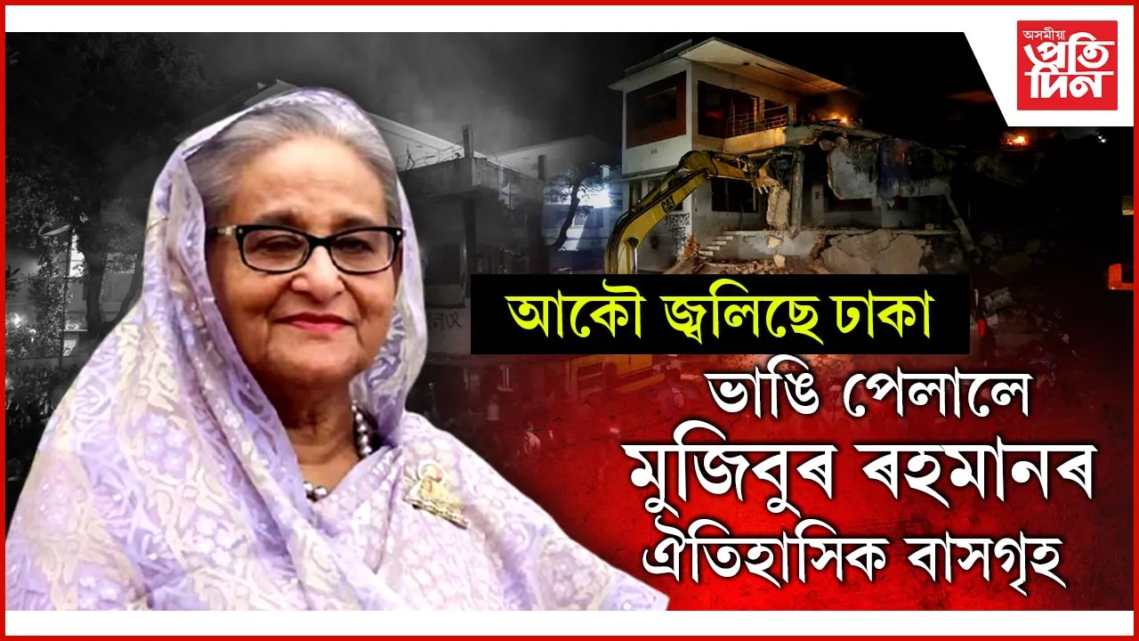 বংগবন্ধু শ্বেইখ মুজিবুৰ ৰহমানৰ সকলো স্মৃতি ধ্বংসঃ হেৰাই গ'ল স্বাধীনতাৰ ইতিহাস...