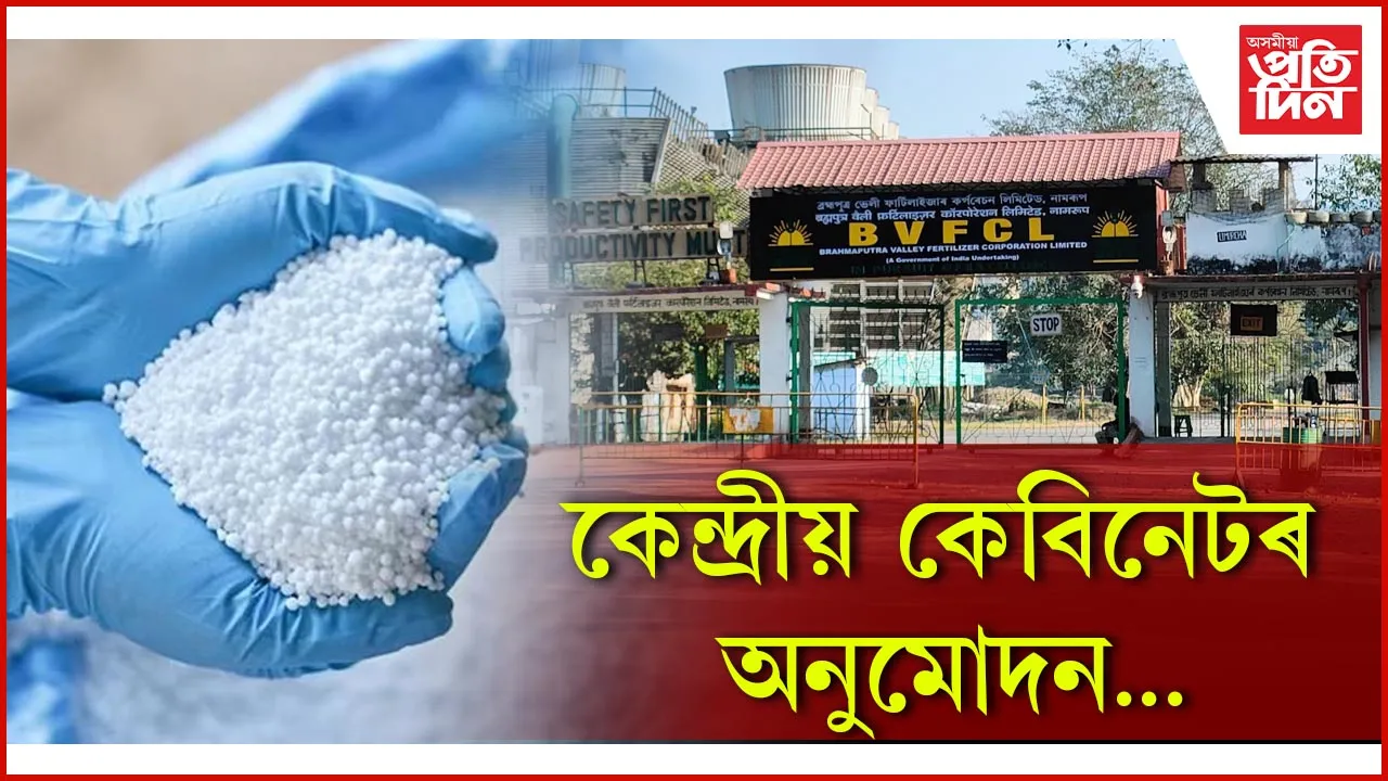নামৰূপ সাৰ প্ৰকল্পত স্থাপন হ’ব ব্ৰাউনফিল্ড এমোনিয়া ইউৰিয়া প্লাণ্ট