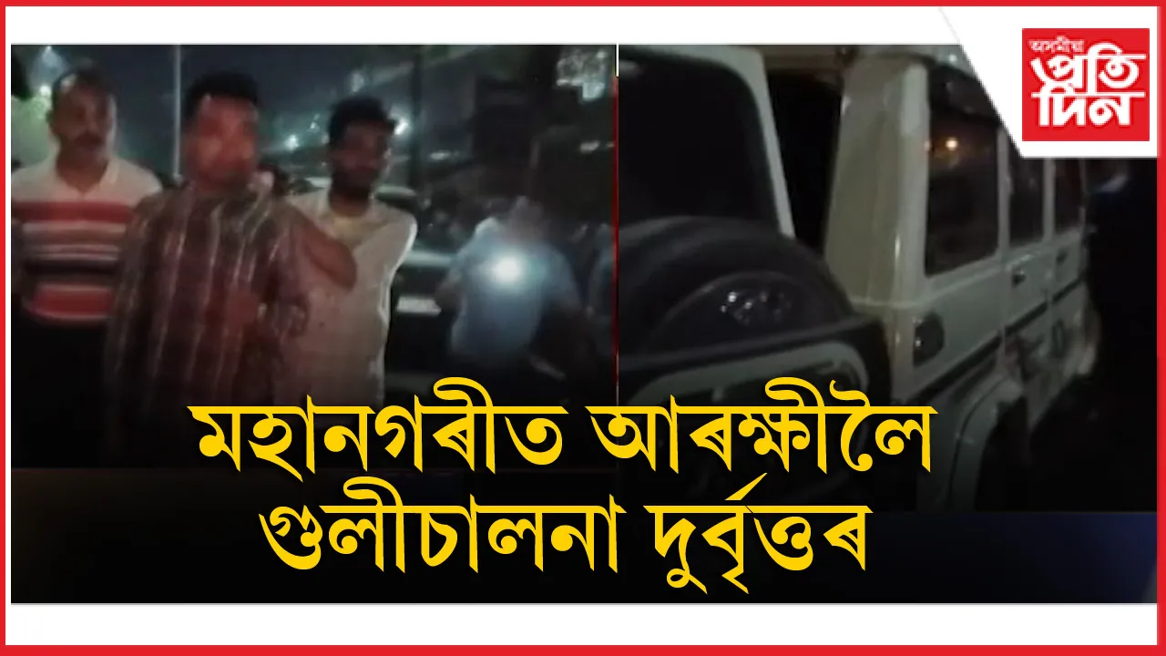 গুৱাহাটীত আৰক্ষীলৈ লক্ষ্য কৰি দুৰ্বৃত্তৰ গুলী চালনা...