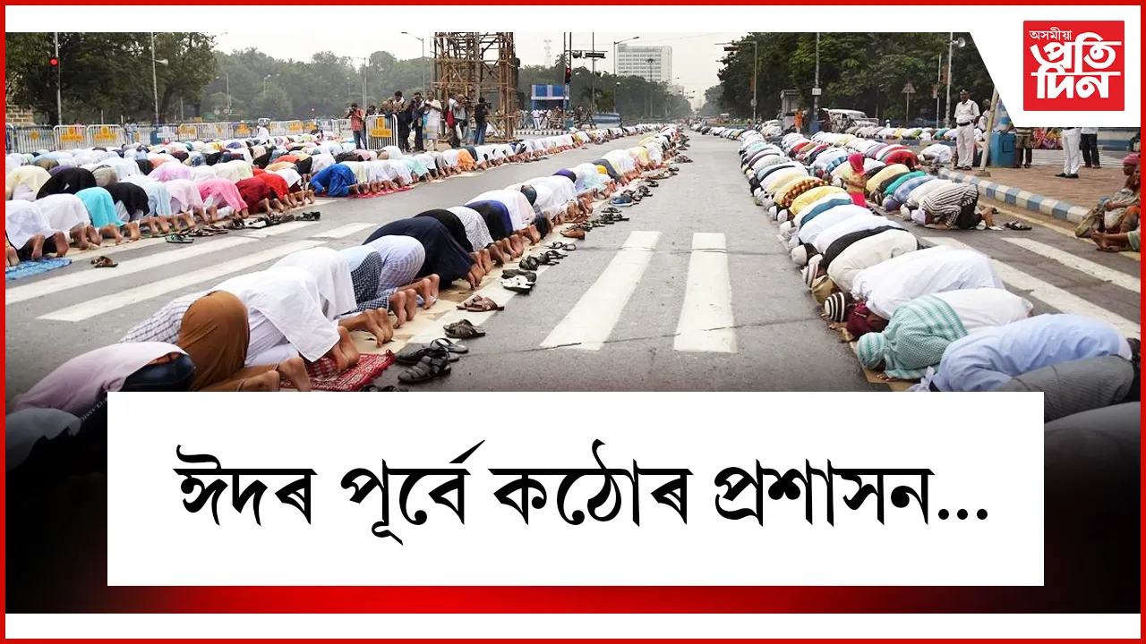 ঈদৰ পূৰ্বে কঠোৰ প্ৰশাসন...