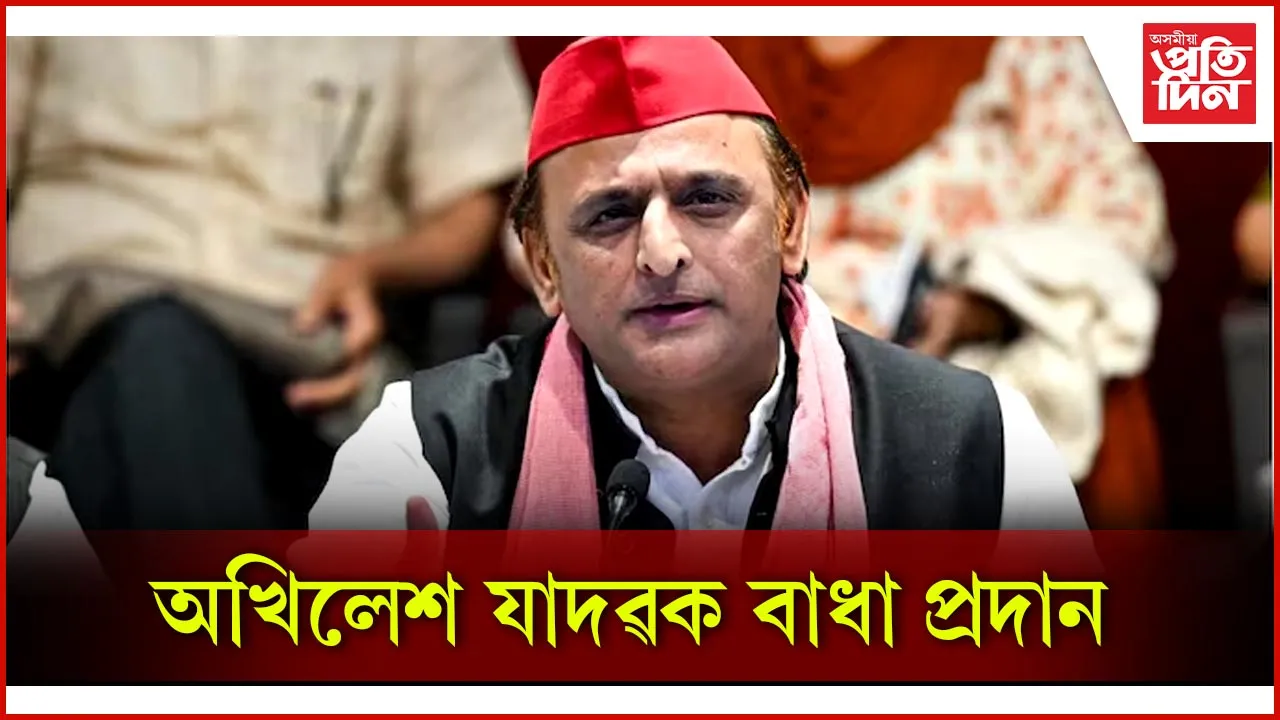 অখিলেশ যাদৱক বাধা প্ৰদান