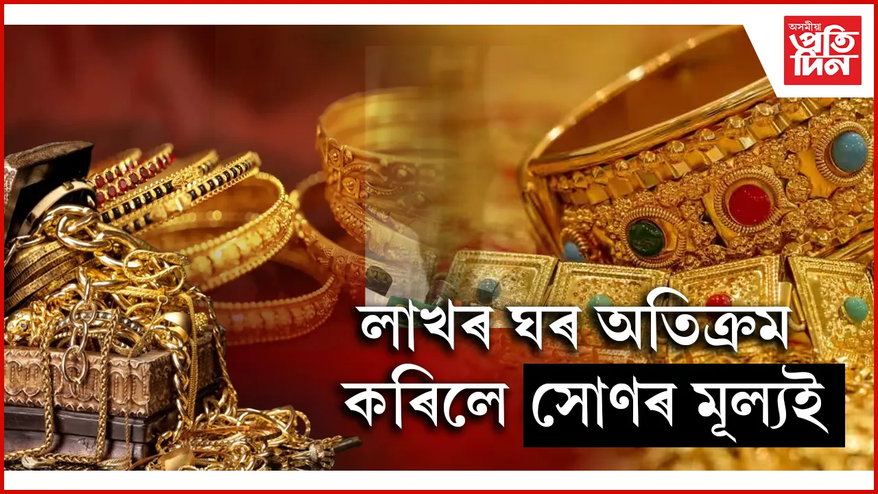 ১০ গ্ৰাম সোণৰ মূল্যই অতিক্ৰম কৰিলে লাখৰ ঘৰ