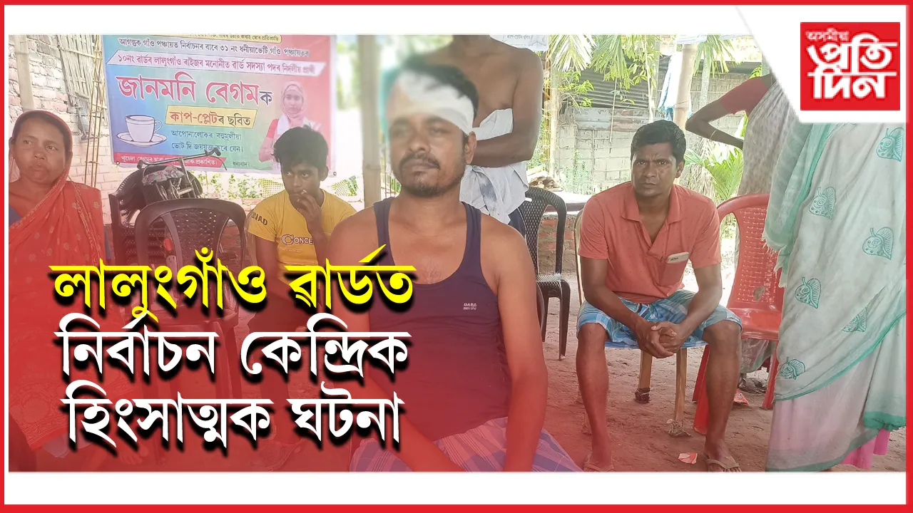 ধিং সমষ্টিৰ ধনীয়াভেটি পঞ্চায়তৰ ১০ নং লালুংগাঁও ৱাৰ্ডত নিৰ্বাচনী হিংসাঃ ১২ জন আহত