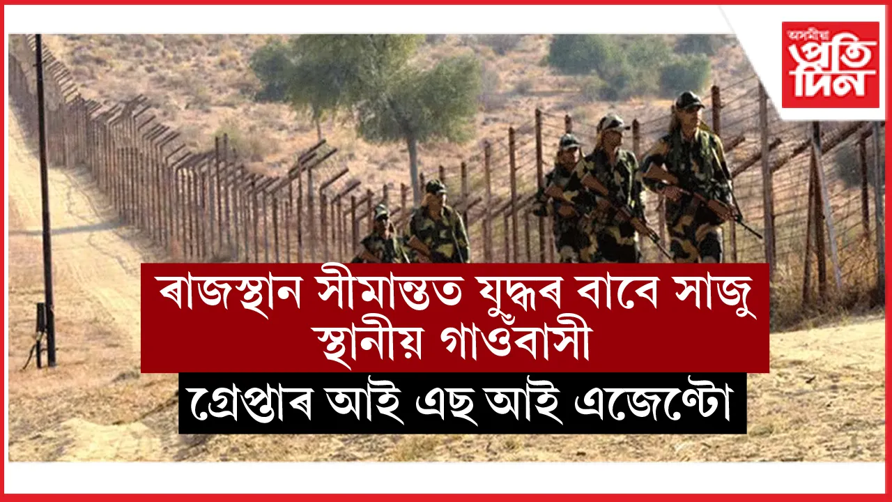 ৰাজস্থানত গ্ৰেপ্তাৰ ISI ৰ চোৰাংচোৱাঃ যুদ্ধ পৰিস্থিতিত ভাৰতীয় সেনাক সহায় কৰিবলৈ সাজু সীমান্তবাসী