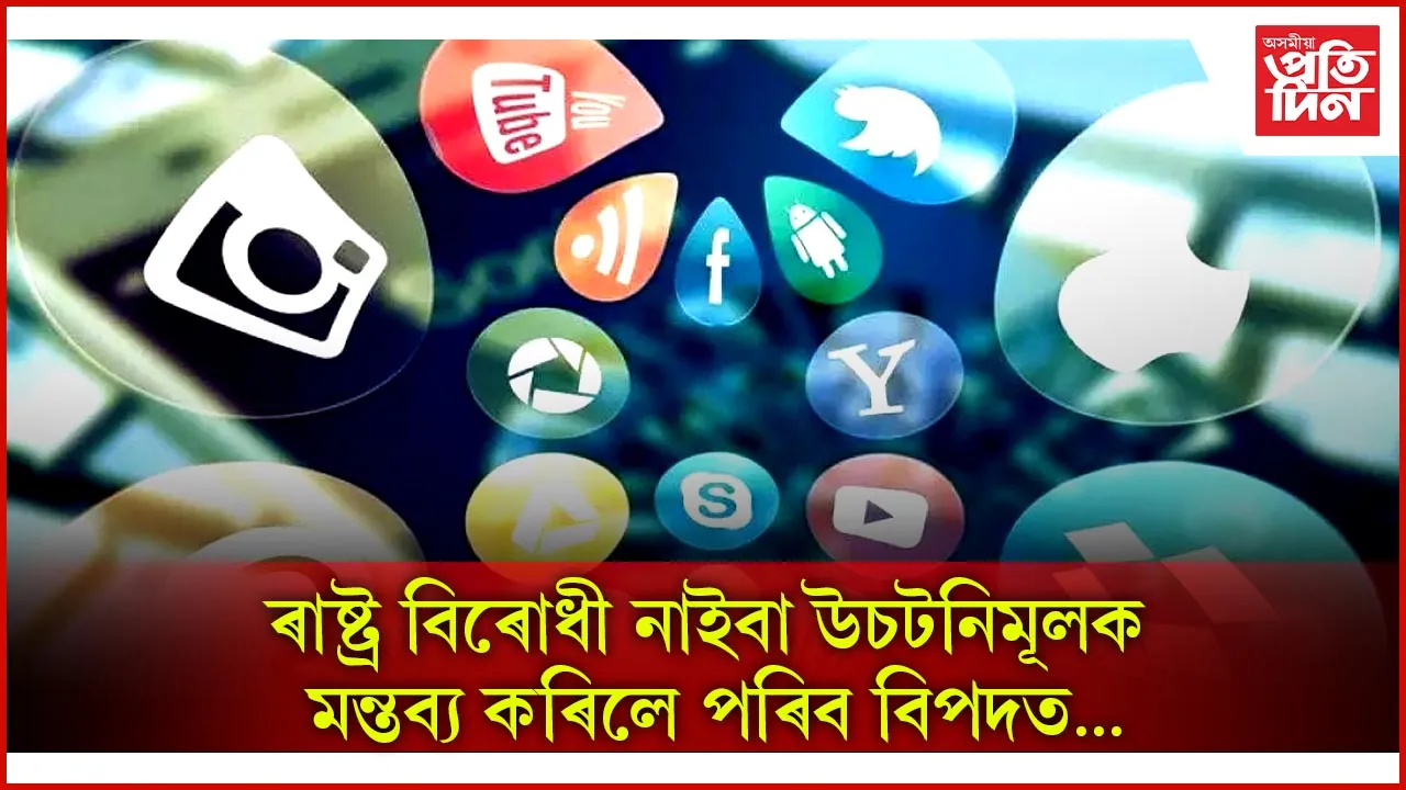 সামাজিক মাধ্যমত ৰাষ্ট্ৰ বিৰোধী তথা ভুৱা তথ্য প্ৰচাৰ কৰা সকলৰ বিৰুদ্ধে ল’ব ব্যৱস্থা