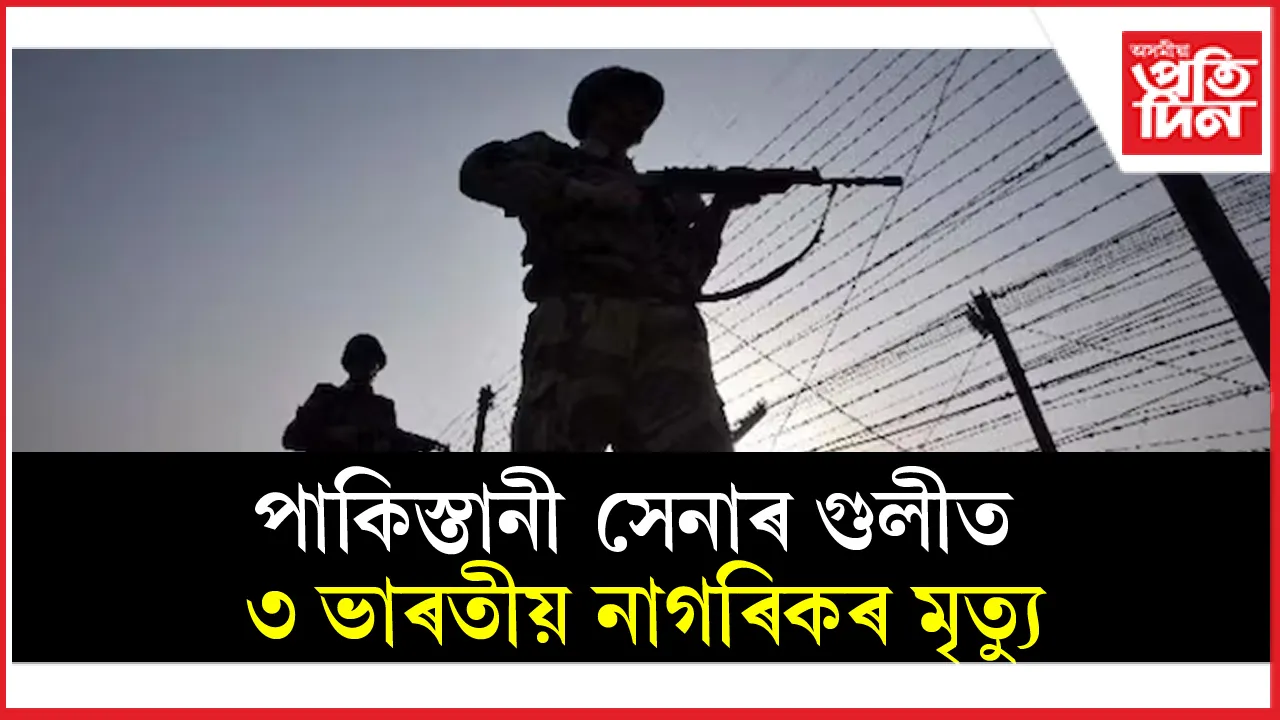 পাকিস্তানী সেনাৰ গুলীত ৩ ভাৰতীয় নিহত...