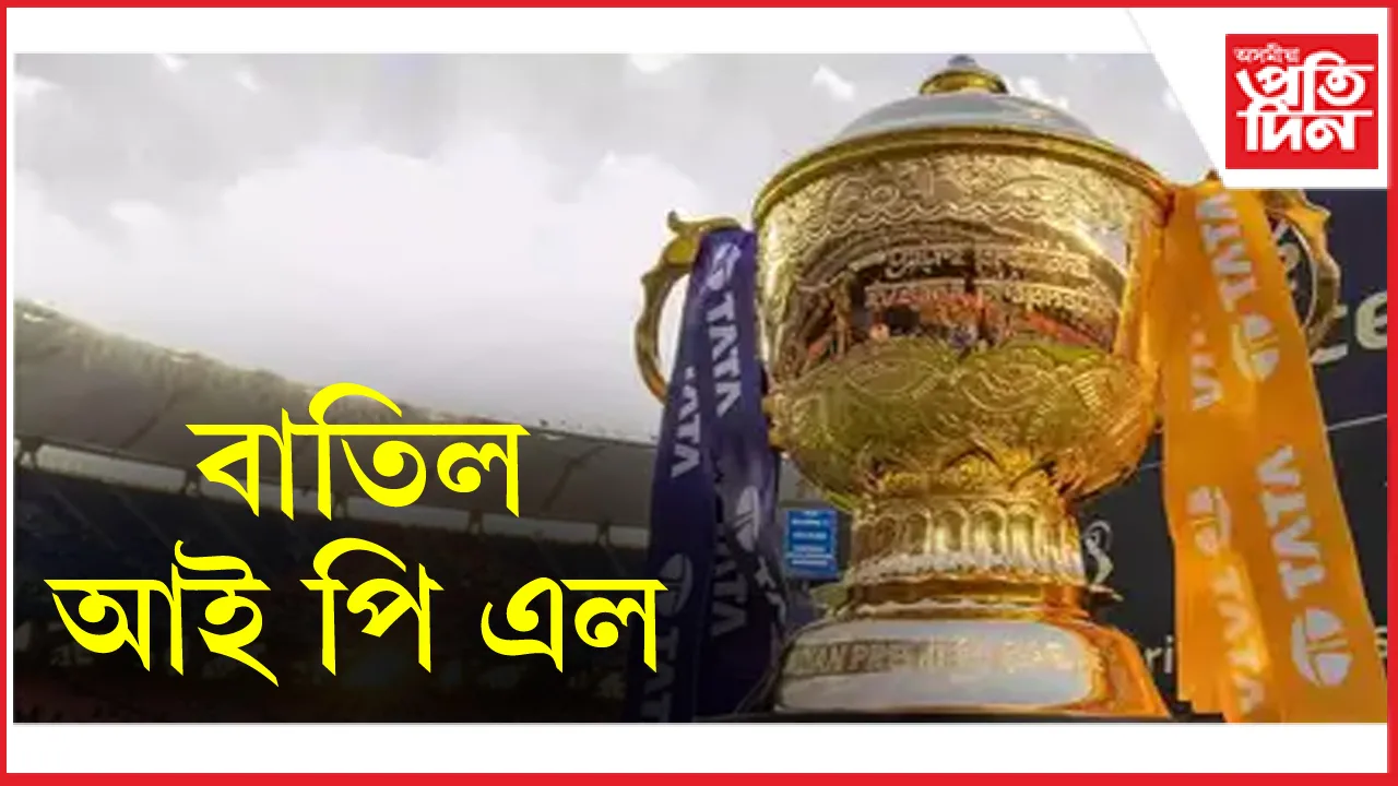  বাতিল হ'ল আই পি এলৰ  মেচসমূহ...