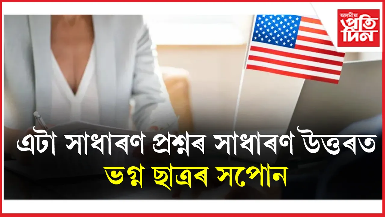 এটা সাধাৰণ প্ৰশ্নৰ সাধাৰণ উত্তৰৰ বাবেই আমেৰিকাত অধ্যয়নৰ সুযোগ পায়ো হেৰুৱালে দিল্লীৰ ছাত্ৰই