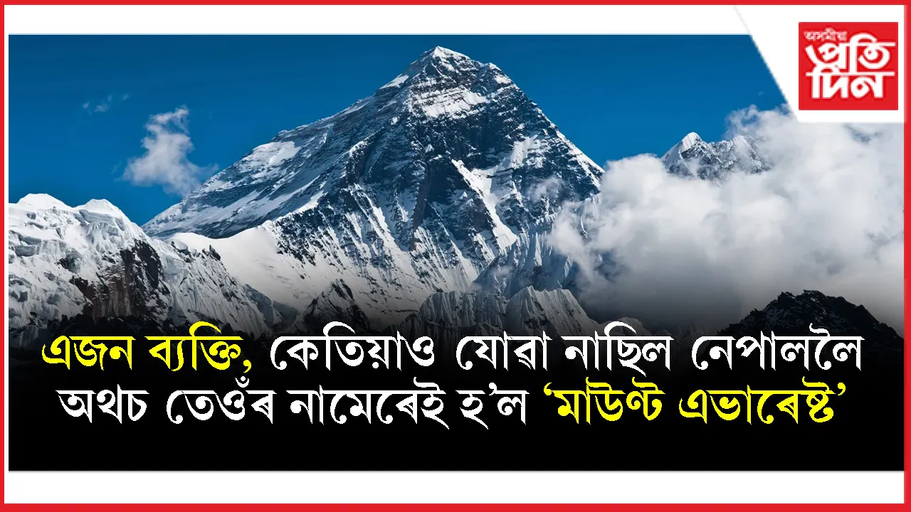 বিশ্ব এভাৰেষ্ট দিৱসঃ কোনে, কিয় পৃথিৱীৰ সৰ্বোচ্চ শৃংগৰ নাম ৰাখিলে মাউণ্ট এভাৰেষ্ট?