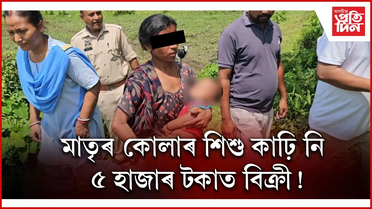 মাতৃৰ কোলাৰ পৰা আঠমহীয়া শিশুক কাঢ়ি ৫ হাজাৰ টকাত বিক্ৰী পাষান পিতৃৰ !