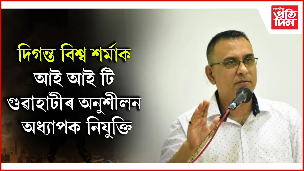 ড০ দিগন্ত বিশ্ব শৰ্মাক আই আই টি গুৱাহাটীৰ নুশীলন অধ্যাপক নিযুক্তি...