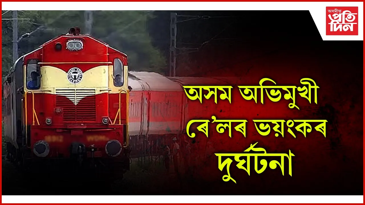অসম অভিমুখী ৰে’লৰ ভয়ংকৰ দুৰ্ঘটনা