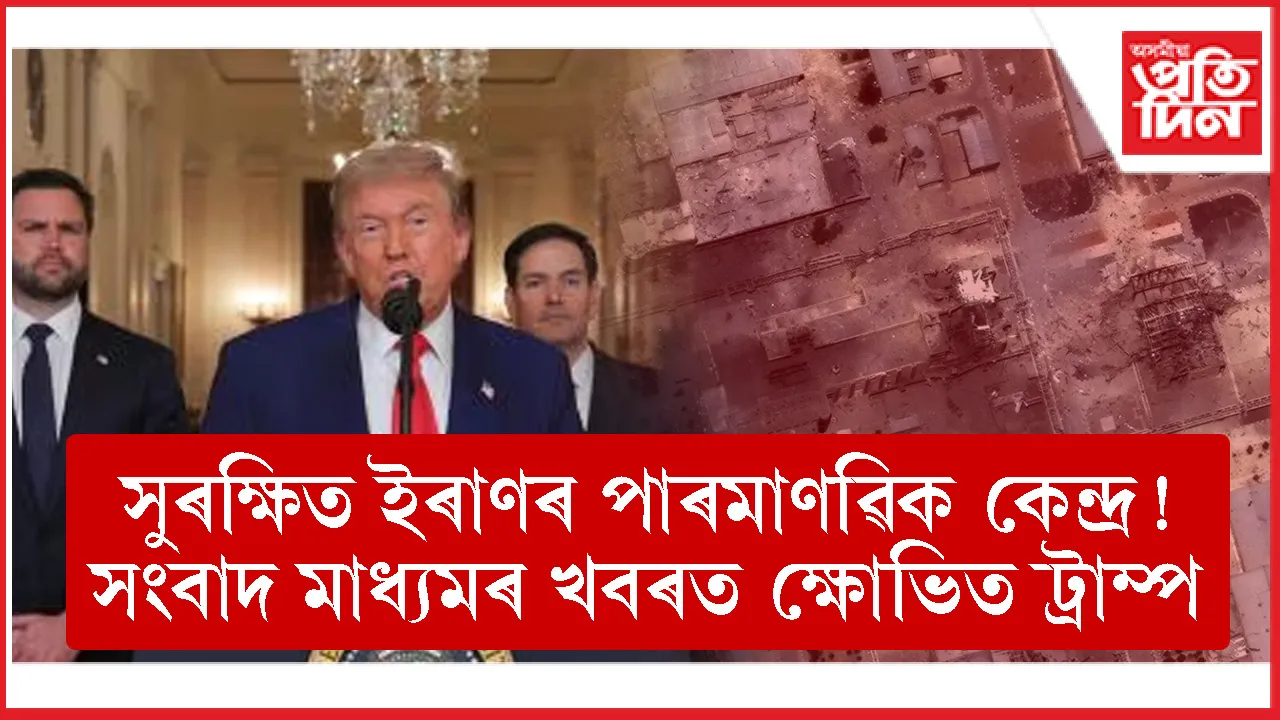 আমেৰিকাৰ আক্ৰমণৰ পিছতো সুৰক্ষিত ইৰাণৰ পাৰমাণৱিক কেন্দ্ৰ ! সংবাদ মাধ্যমৰ প্ৰতিবেদনত ক্ষোভিত ট্ৰাম্প