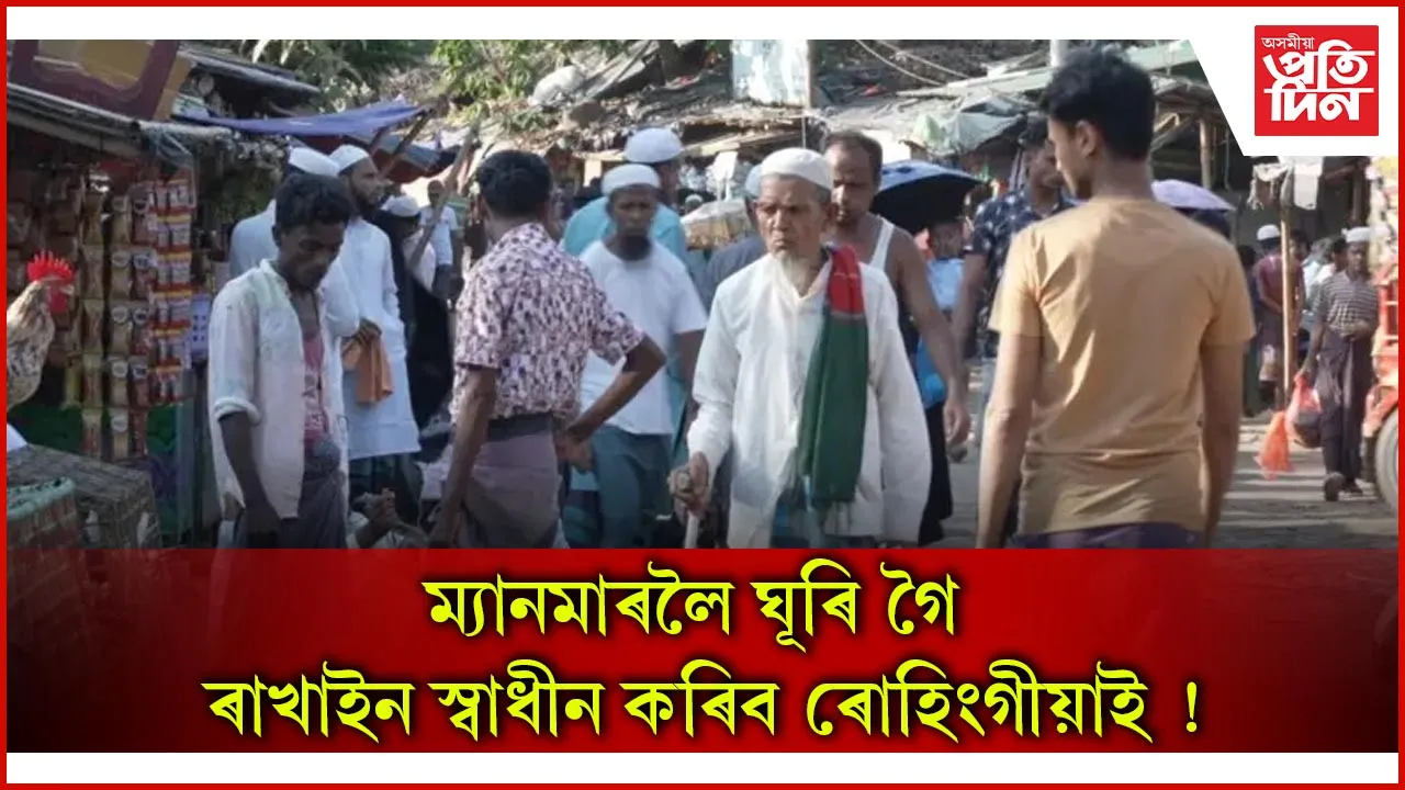 শৰনাৰ্থী শিবিৰ ত্যাগ কৰিব ৰোহিংগীয়াই ! আৰাকান সেনাৰ বিৰুদ্ধে জিহাদ ঘোষণা...