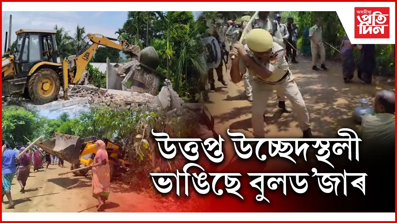 বাহিৰা অপশক্তিয়ে উত্তপ্ত কৰিছে চাপৰৰ উচ্ছেদস্থলী ! উচ্ছেদিতই কৈছে আমি শান্তি বিচাৰো...