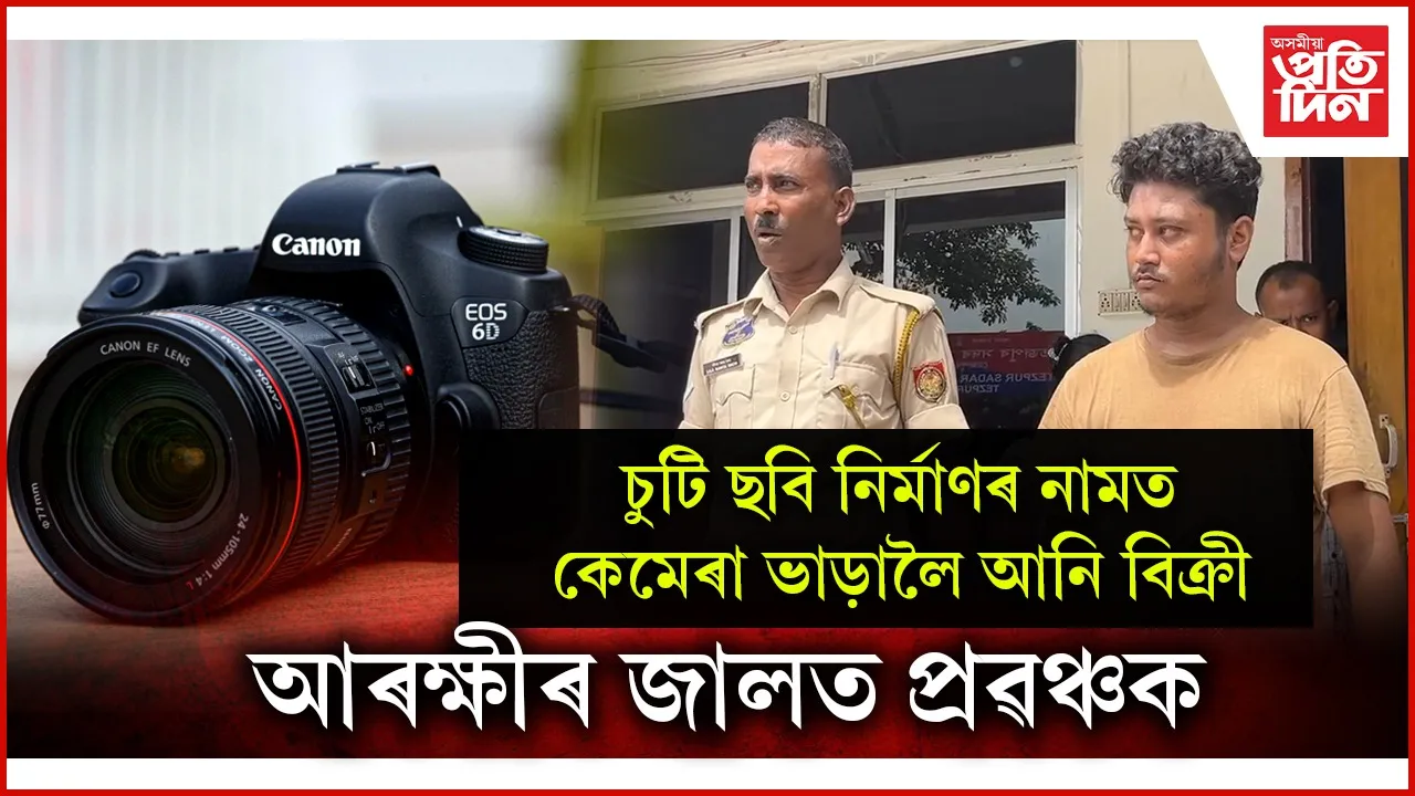 ছবি নিৰ্মাণ কৰিবলৈ ভাড়ালৈ কেমেৰা আনি বিক্ৰী কৰি দিয়া প্ৰৱঞ্চকক গ্ৰেপ্তাৰ...