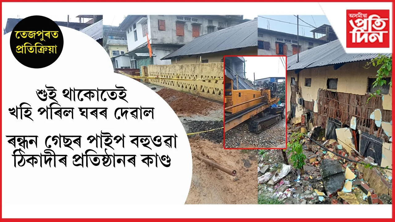 তেজপুৰত গেছ পাইপ বহুওৱাৰ নামত ঠিকাদাৰী প্ৰতিষ্ঠানৰ মইমতালিঃ ভাঙিলে জ্যেষ্ঠ অধিবক্তাৰ বাসগৃহ