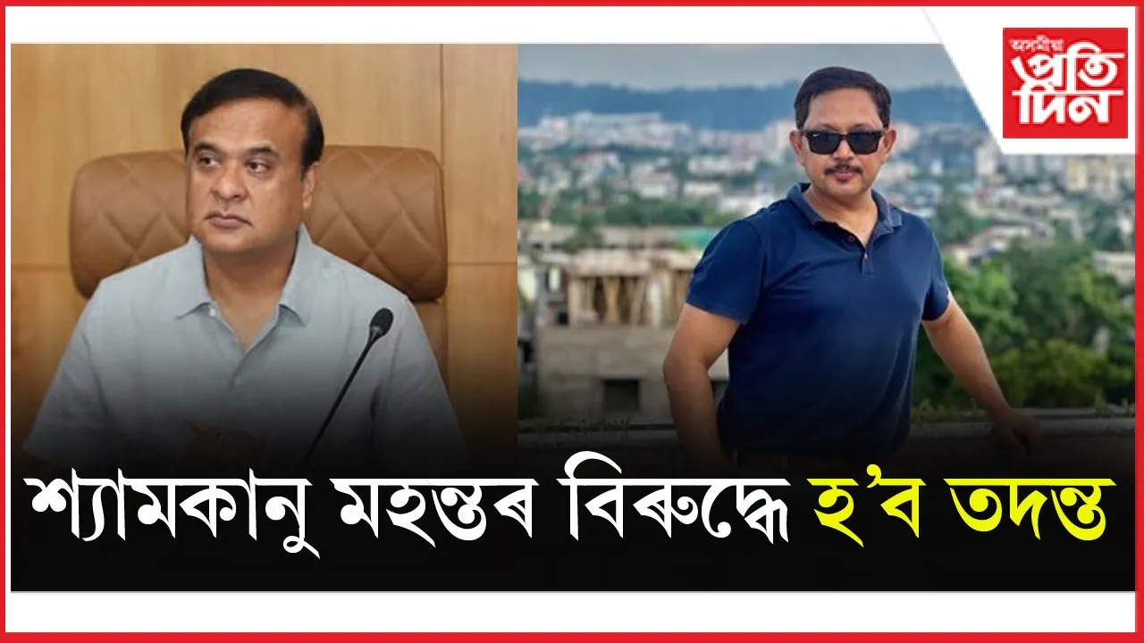 শ্যামকানু মহন্ত,  সিদ্ধাৰ্থ শৰ্মাৰ বিৰুদ্ধে হ'ব তদন্তঃ মুখ্যমন্ত্ৰীৰ ঘোষণা