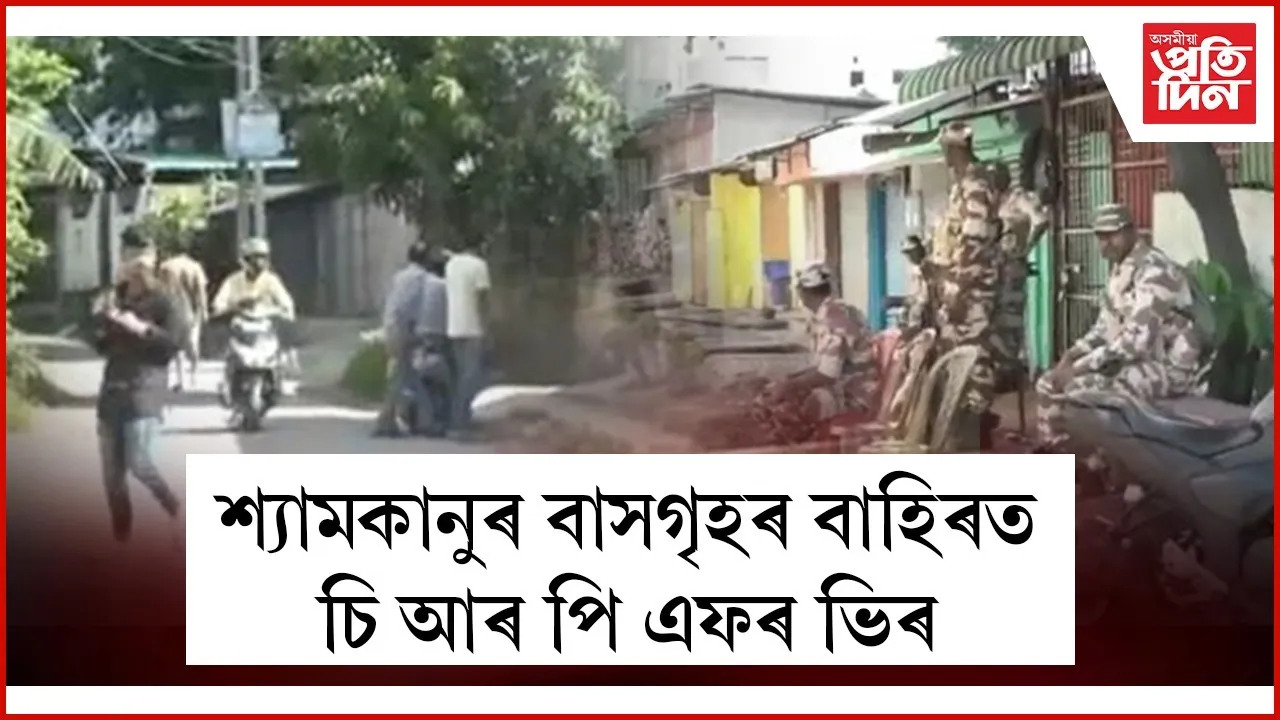 শ্যামকানু মহন্তৰ বাসগৃহৰ বাহিৰত কটকটীয়া নিৰাপত্তাঃ ঘৰৰ বাহিৰত, কাৰ্বি পথত ভিৰ CRPF ৰ...