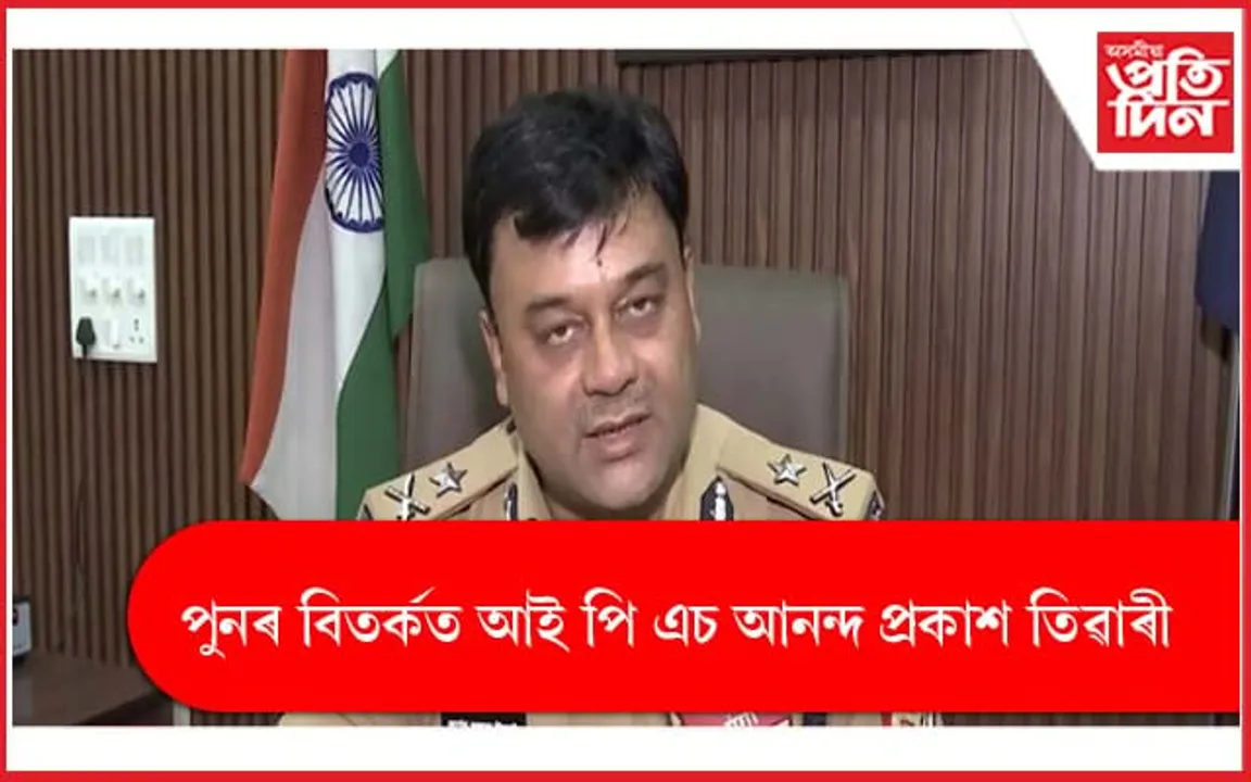 পুনৰ বিতৰ্কত আই পি এচ আনন্দ প্ৰকাশ তিৱাৰী...
