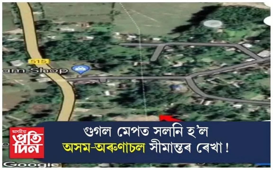 গুগল মেপত ইতিমধ্যেই সলনি হ'ল অসম-অৰুণাচল সীমান্তৰ ৰেখা !