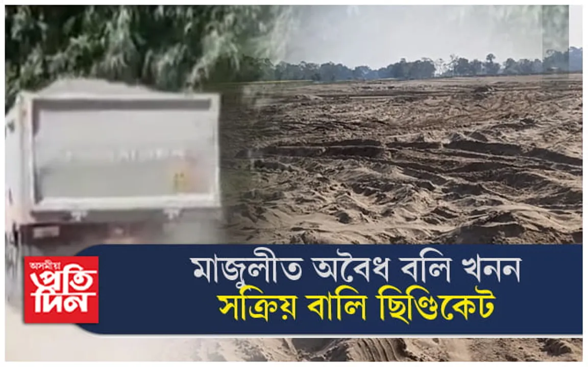 মাজুলীৰ বালি জকাইবোৱাত সক্ৰিয় বালি ছিণ্ডিকেট ! অসাধু চক্ৰই খান্দিছে নৈৰ বুকু...