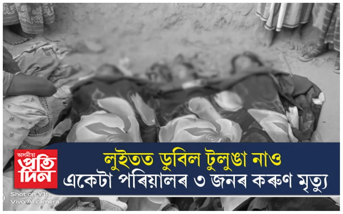 লুইতত পুনৰ দুৰ্ঘটনাঃ টুলুঙা নাও ডুবি একে পৰিয়ালৰ ৩ জনৰ মৃত্যু... 