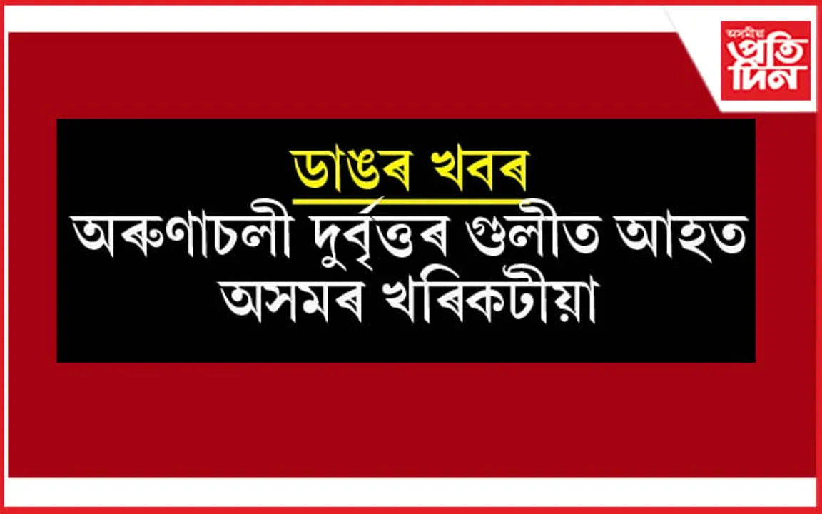এফালে উৰুকাৰ আনন্দ আনফালে অৰুণাচলী দুৰ্বৃত্তৰ গুলীত আহত অসমৰ খৰিকটীয়া... 