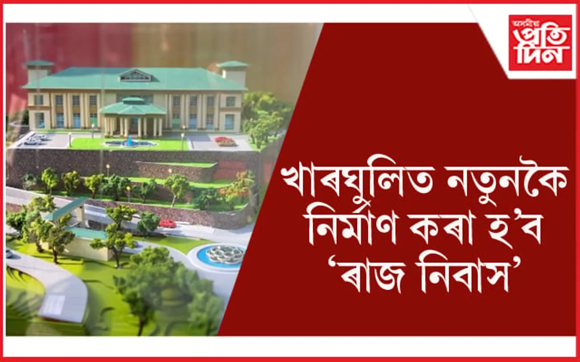 স্থান সলনি হ'ব ৰাজভৱনৰঃ ৪১ কোটি ৩২ লাখৰো অধিক ধন ব্যয় কৰি নতুনকৈ নিৰ্মাণ কৰিব 'ৰাজ নিবাস'