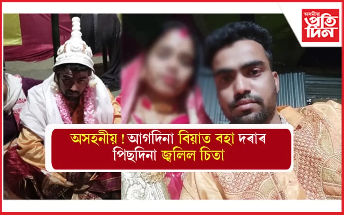 বৃহস্পতিবাৰে বিয়াত বহা ৰামে শুকুৰবাৰে ত্যাগ কৰিলে প্ৰাণঃ কি বুলি সান্তনা দিব নকইনাক, পৰিয়ালক... 