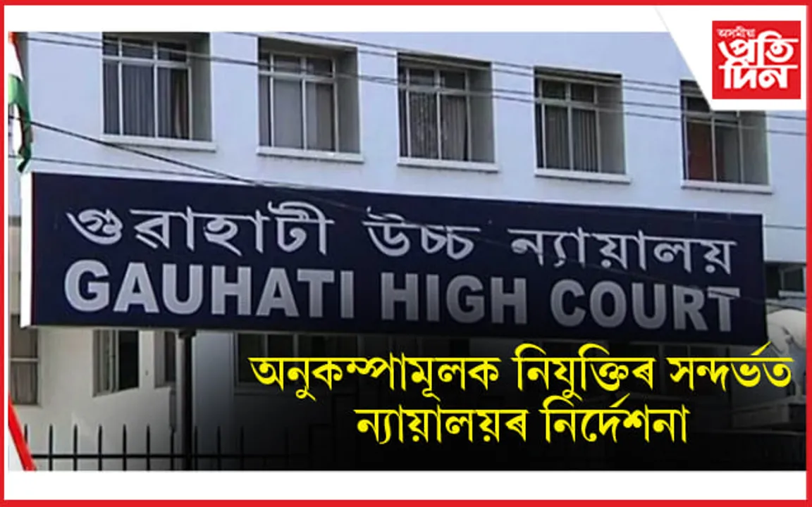অনুকম্পামূলক নিযুক্তিৰ সন্দৰ্ভত গুৱাহাটী উচ্চ ন্যায়ালয়ৰ ৰাজ্য চৰকাৰলৈ নিৰ্দেশনা... 