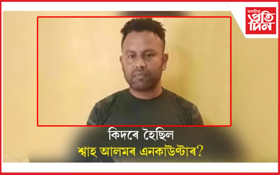 কিদৰে এনকাউণ্টাৰ হ'ল শ্বাহ আলমৰ? আৰক্ষীয়ে ক'লে এনেদৰে...