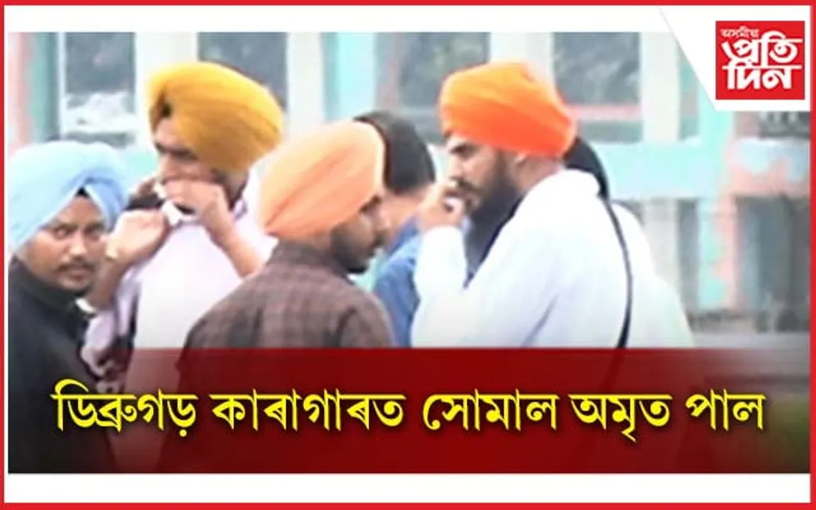 অৱেশষত ডিব্ৰুগড় কাৰাগাৰত সোমাল অমৃত পাল সিং...