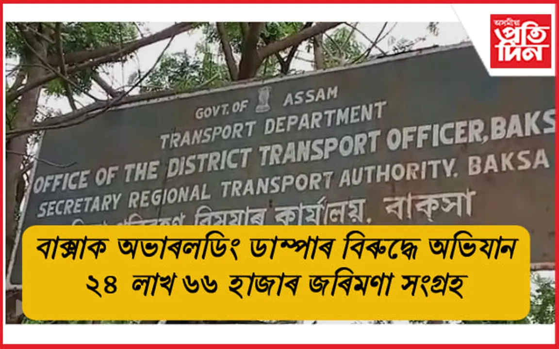 বাক্সাত অভাৰল'ডিং ডাম্পাৰৰ বিৰুদ্ধে অভিযান: ২৪ লাখৰো অধিক জৰিমণা সংগ্ৰহ...