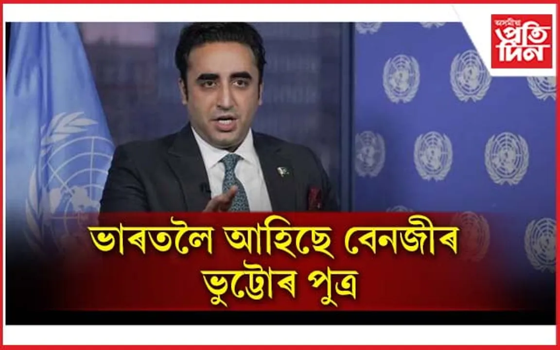 ভাৰতত পাকিস্তানৰ বিদেশ মন্ত্ৰী বিলৱাল ভুট্টো জৰ্দাৰী...