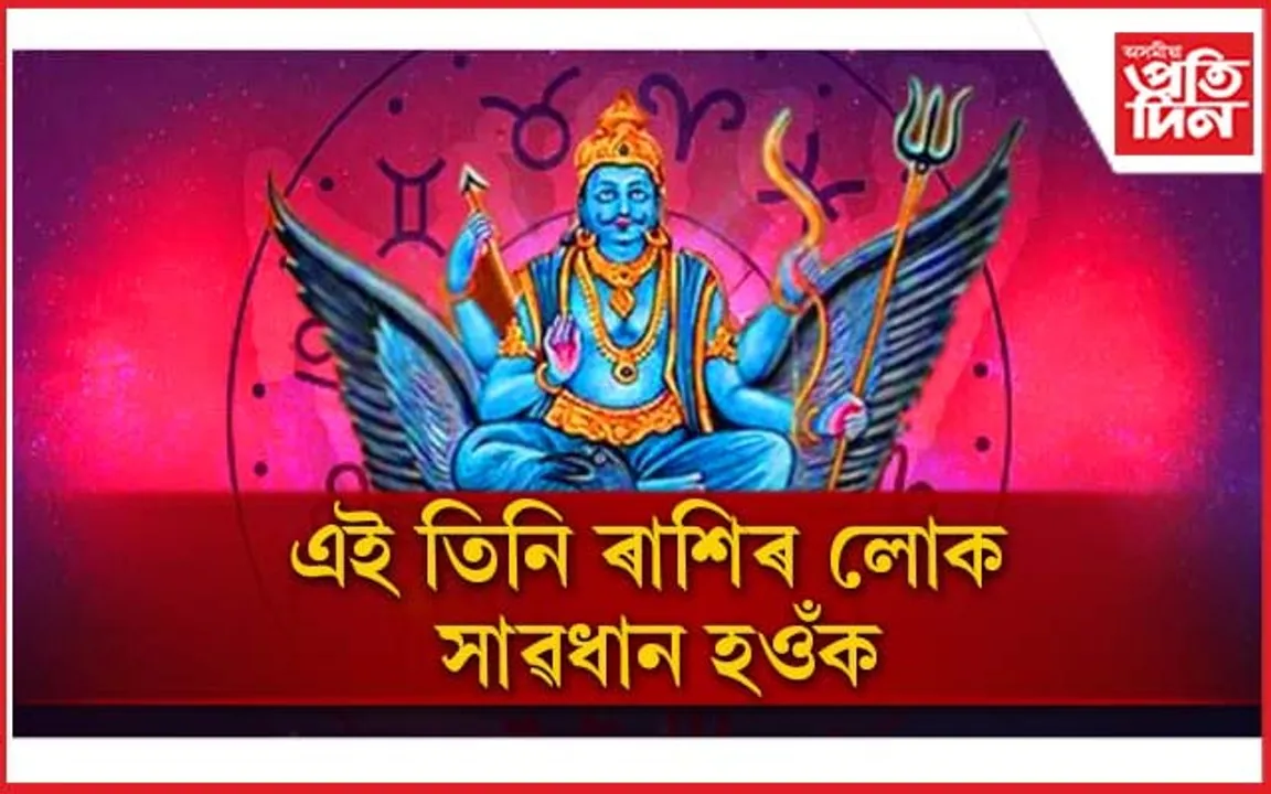 শনি, ৰাহু, কেতুৰ প্ৰভাৱত দিশহাৰা হ’ব এই তিনি ৰাশিৰ লোক