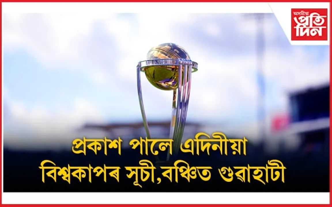প্ৰকাশ পালে এদিনীয়া ক্ৰিকেট বিশ্বকাপৰ সময়সূচীঃ স্থান নাপালে গুৱাহাটীয়ে...