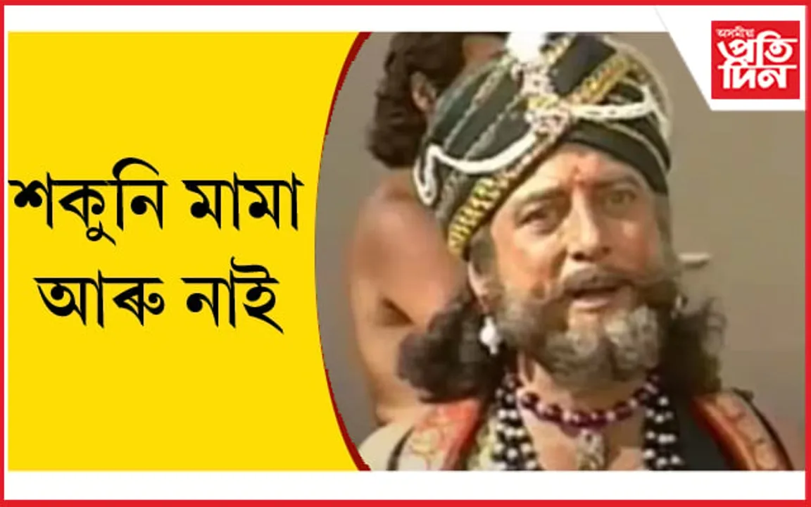 মৃত্যু হ'ল শকুনি মামাৰঃ ৰৈ গ'ল কেৱল স্মৃতি...
