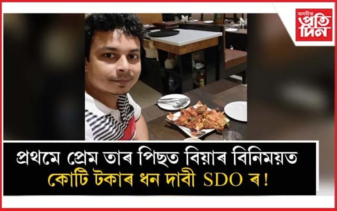 প্ৰেমিকাক প্ৰতাৰণা কৰি আটক হ'ল SDO সমীৰণ দাসঃ দাবী কৰিছিল ১ কোটি টকা !