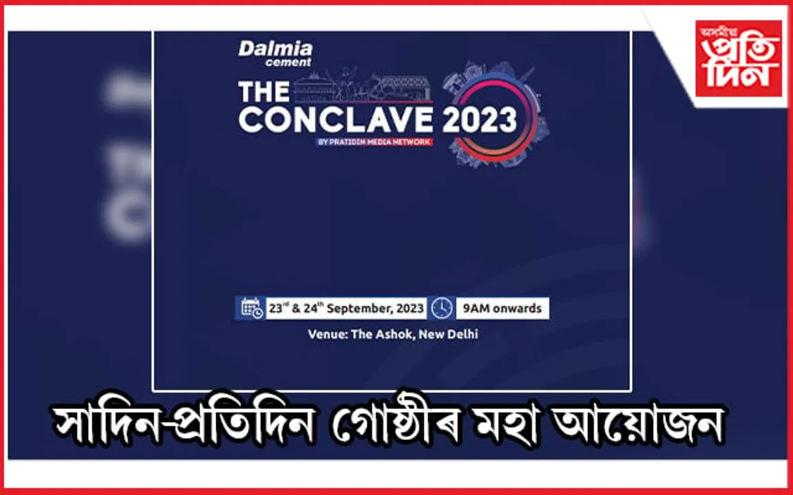 আজিৰে পৰা দেশৰ ৰাজধানীত 'সাদিন- প্ৰতিদিন গোষ্ঠী'ৰ 'দ্যা কনক্লেভ-২০২৩'