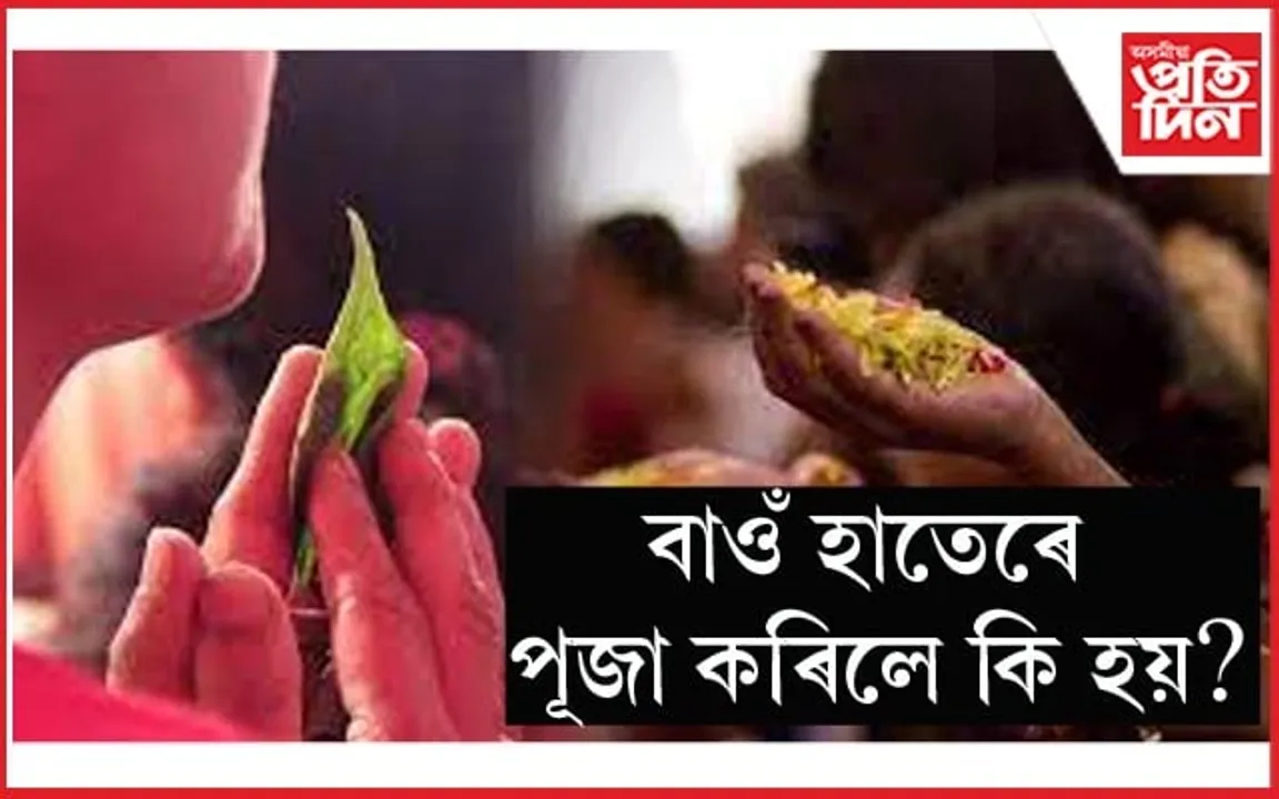বাওঁ হাতেৰে পূজাৰ পূস্পাঞ্জলি প্ৰদান আৰু গ্ৰহণ কৰিলে কি হয়? পৰে নেকি আপোনাৰ জীৱনত প্ৰভাৱ, চাওক...
