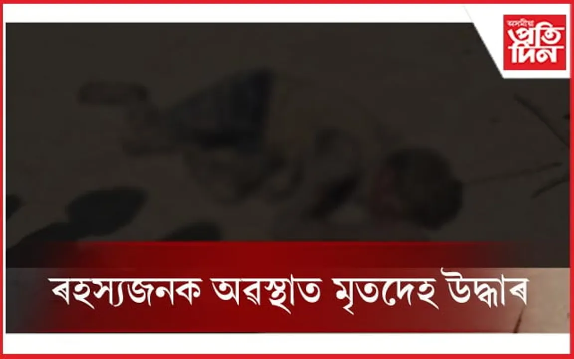 মৰঙিত ৰহস্যজনক অৱস্থাত চোতালতে উদ্ধাৰ মৃতদেহ...